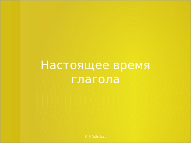 Настоящее время глагола © InfoUrok.ru  