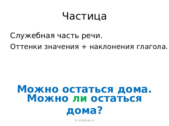 Частица Служебная часть речи. Оттенки значения + наклонения глагола. Можно остаться дома. Можно ли остаться дома? © InfoUrok.ru 