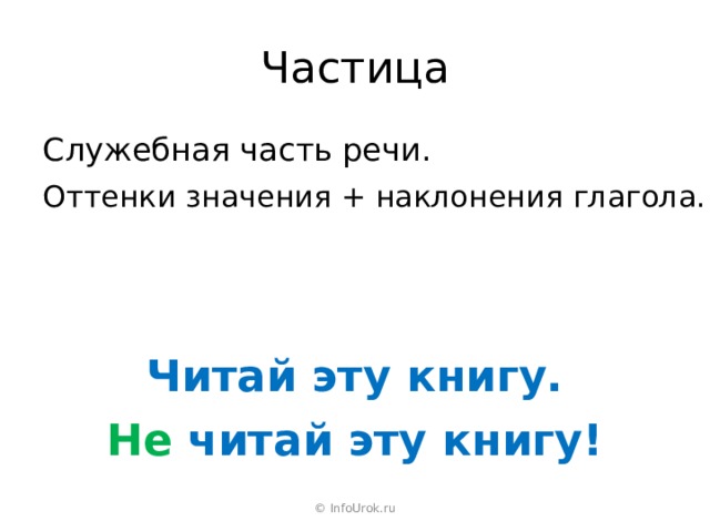 Частица Служебная часть речи. Оттенки значения + наклонения глагола. Читай эту книгу. Не читай эту книгу! © InfoUrok.ru 