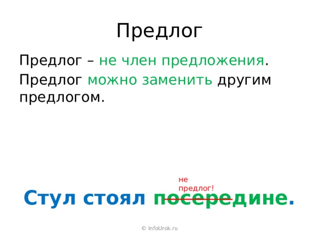 Предлог Предлог – не член предложения . Предлог можно заменить другим предлогом. не предлог! Стул стоял посередине . © InfoUrok.ru 