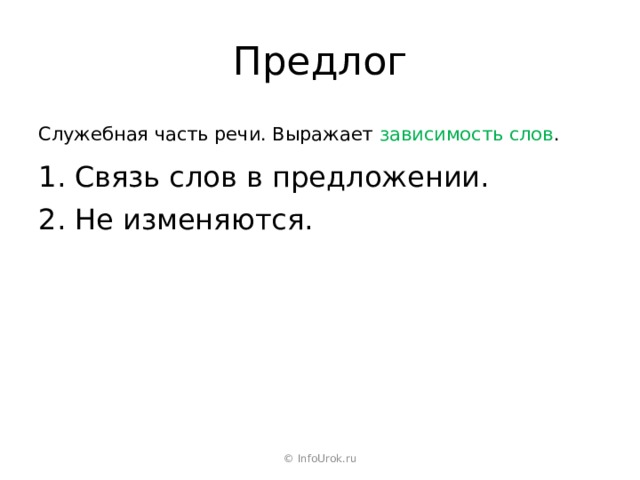 Предлог Служебная часть речи. Выражает зависимость слов . 1. Связь слов в предложении. 2. Не изменяются. © InfoUrok.ru 