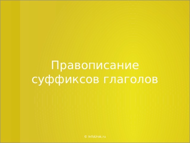 Правописание суффиксов глаголов © InfoUrok.ru  