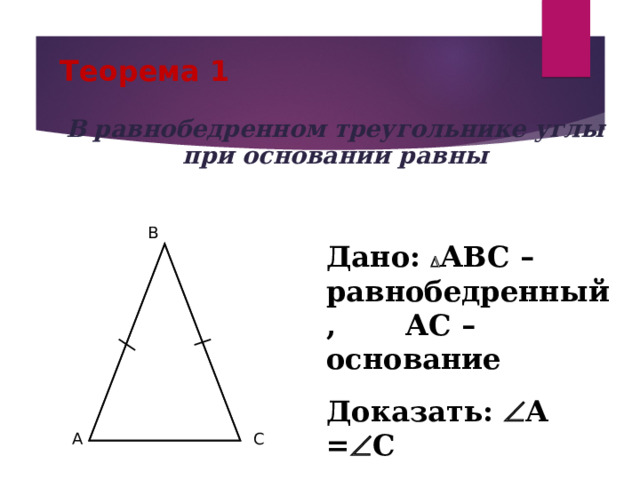 Теорема 1 В равнобедренном треугольнике углы при основании равны B Дано:  АВС – равнобедренный, АС – основание Доказать:  А =  С A C 