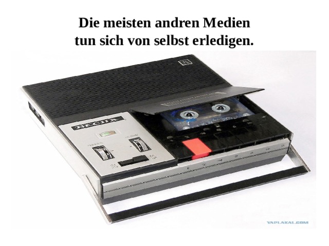 Die meisten andren Medien  tun sich von selbst erledigen. 