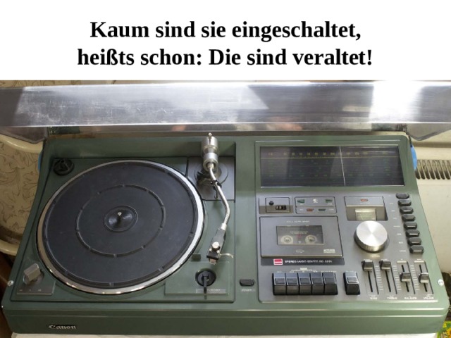 Kaum sind sie eingeschaltet,  heißts schon: Die sind veraltet! 