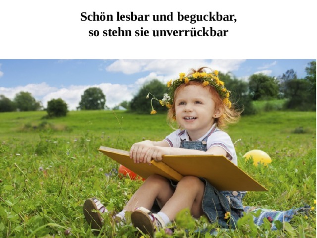 Schön lesbar und beguckbar,  so stehn sie unverrückbar   
