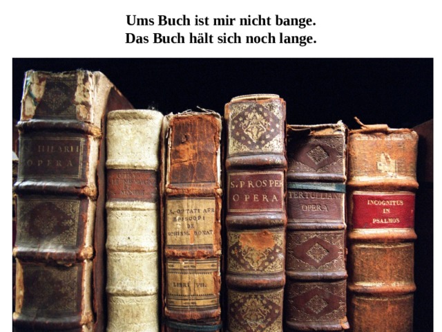 Ums Buch ist mir nicht bange.  Das Buch hält sich noch lange. 
