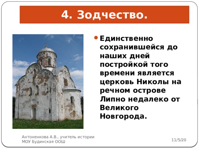 4. Зодчество. Единственно сохранившейся до наших дней постройкой того времени является церковь Николы на речном острове Липно недалеко от Великого Новгорода.  Антоненкова А.В., учитель истории МОУ Будинская ООШ 11/5/20 5 