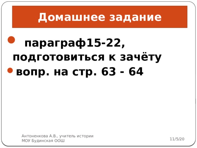 Домашнее задание  параграф15-22, подготовиться к зачёту вопр. на стр. 63 - 64  Антоненкова А.В., учитель истории МОУ Будинская ООШ 11/5/20 5 