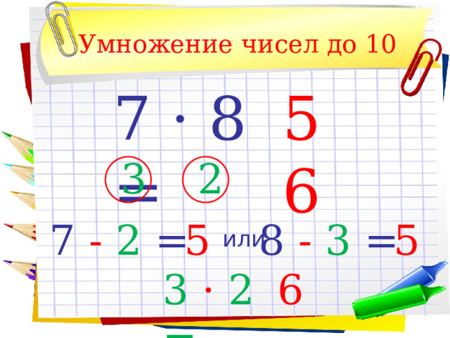 Умножение чисел до 10 7 · 8 = 56 3 2 7 -  2 = 5 8 -  3 = 5 или 3 · 2 = 6 