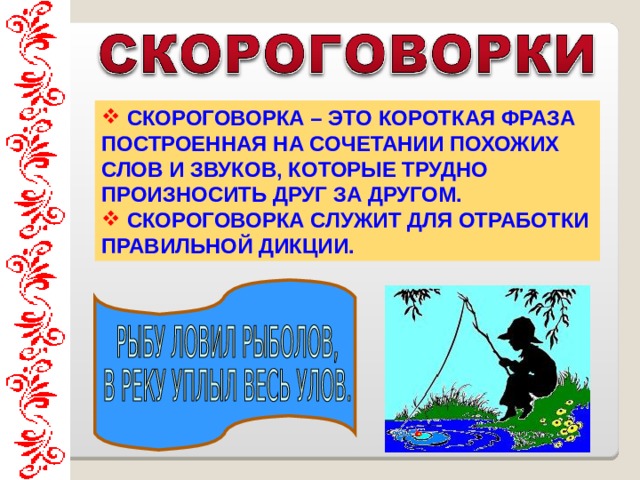  СКОРОГОВОРКА – ЭТО КОРОТКАЯ ФРАЗА ПОСТРОЕННАЯ НА СОЧЕТАНИИ ПОХОЖИХ СЛОВ И ЗВУКОВ, КОТОРЫЕ ТРУДНО ПРОИЗНОСИТЬ ДРУГ ЗА ДРУГОМ.  СКОРОГОВОРКА СЛУЖИТ ДЛЯ ОТРАБОТКИ ПРАВИЛЬНОЙ ДИКЦИИ. 