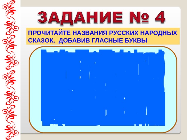 ПРОЧИТАЙТЕ НАЗВАНИЯ РУССКИХ НАРОДНЫХ СКАЗОК, ДОБАВИВ ГЛАСНЫЕ БУКВЫ  