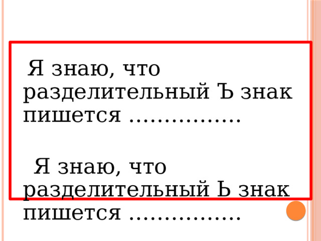   Я знаю, что разделительный Ъ знак пишется …………….  Я знаю, что разделительный Ь знак пишется …………….   