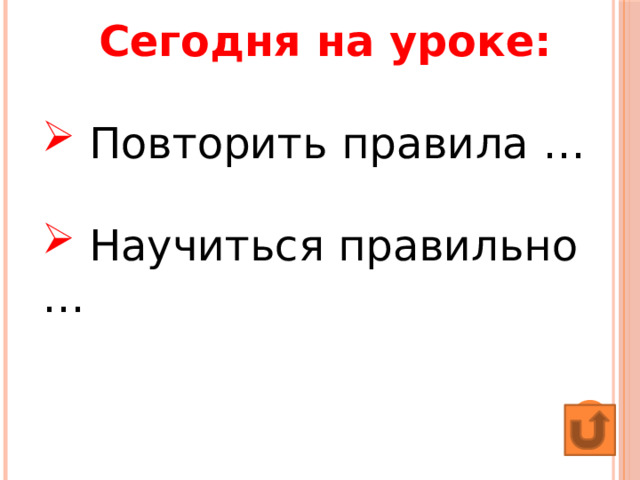 Сегодня на уроке:  Повторить правила …  Научиться правильно … 