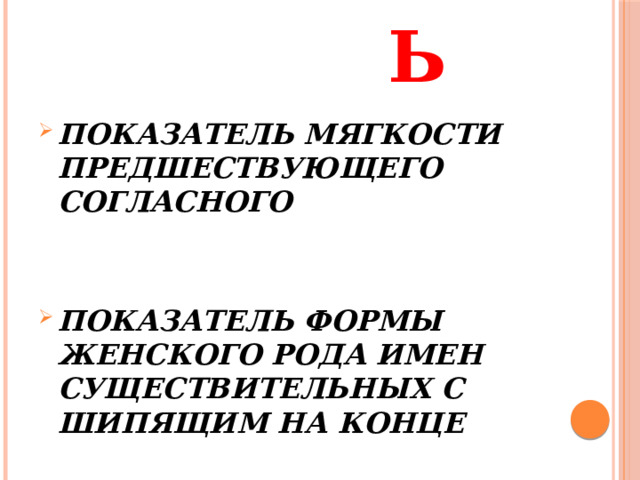  ь ПОКАЗАТЕЛЬ МЯГКОСТИ ПРЕДШЕСТВУЮЩЕГО СОГЛАСНОГО   ПОКАЗАТЕЛЬ ФОРМЫ ЖЕНСКОГО РОДА ИМЕН СУЩЕСТВИТЕЛЬНЫХ С ШИПЯЩИМ НА КОНЦЕ  