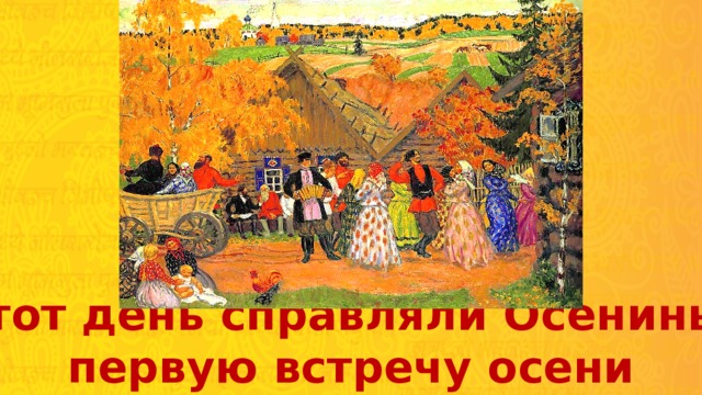 В этот день справляли Осенины - первую встречу осени 