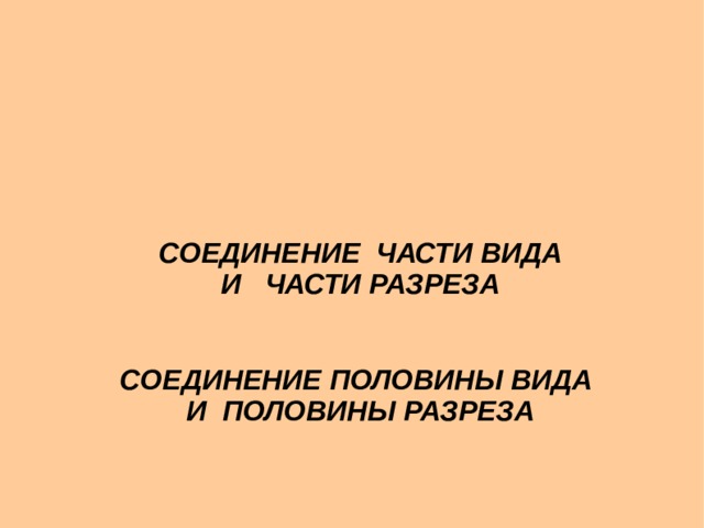   СОЕДИНЕНИЕ ЧАСТИ ВИДА И ЧАСТИ РАЗРЕЗА   СОЕДИНЕНИЕ ПОЛОВИНЫ ВИДА И ПОЛОВИНЫ РАЗРЕЗА   СОЕДИНЕНИЕ ЧАСТИ ВИДА И ЧАСТИ РАЗРЕЗА   СОЕДИНЕНИЕ ПОЛОВИНЫ ВИДА И ПОЛОВИНЫ РАЗРЕЗА  