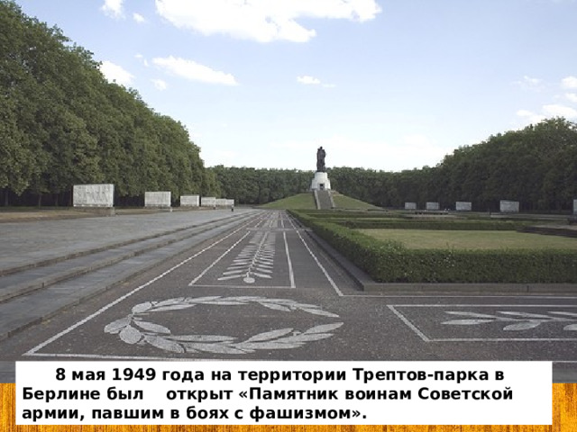  8 мая 1949 года на территории Трептов-парка в Берлине был открыт «Памятник воинам Советской армии, павшим в боях с фашизмом». 