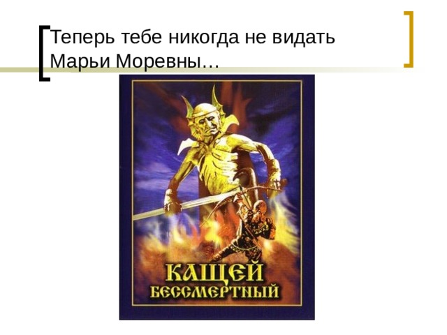 Теперь тебе никогда не видать Марьи Моревны… 