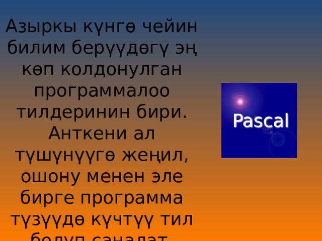 Азыркы күнгө чейин билим берүүдөгү эң көп колдонулган программалоо тилдеринин бири. Анткени ал түшүнүүгө жеңил, ошону менен эле бирге программа түзүүдө күчтүү тил болуп саналат. 
