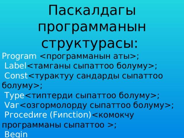 Паскалдагы программанын структурасы: Рrоgrаm ;  Lаbеl ;  Соnst ;  Туре ;  Vаг ;  Ргоcеdиrе (Fиnсtiоn) ;  Веgin   Еnd. 