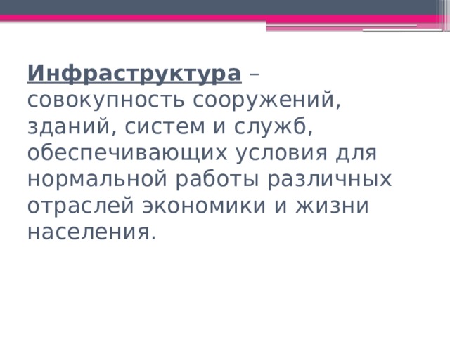 Инфраструктура – совокупность сооружений, зданий, систем и служб, обеспечивающих условия для нормальной работы различных отраслей экономики и жизни населения. 