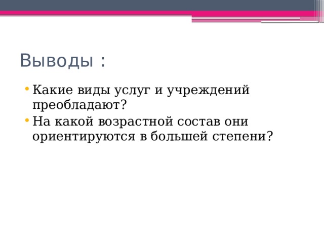 Выводы : Какие виды услуг и учреждений преобладают? На какой возрастной состав они ориентируются в большей степени? 