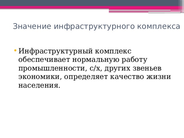  Значение инфраструктурного комплекса Инфраструктурный комплекс обеспечивает нормальную работу промышленности, с/х, других звеньев экономики, определяет качество жизни населения. 