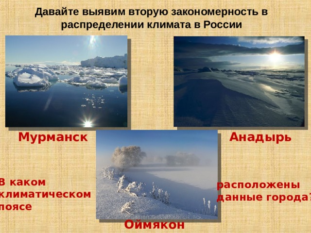 Давайте выявим вторую закономерность в распределении климата в России Мурманск Анадырь В каком климатическом поясе расположены данные города? Оймякон 