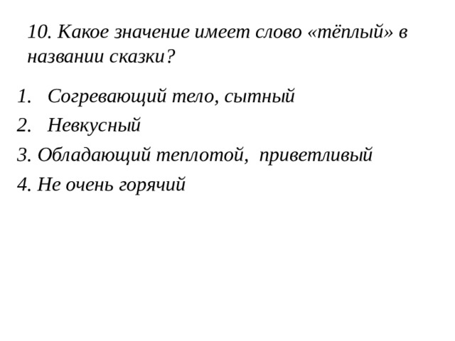 10. Какое значение имеет слово «тёплый» в названии сказки? Согревающий тело, сытный Невкусный 3. Обладающий теплотой, приветливый 4. Не очень горячий 