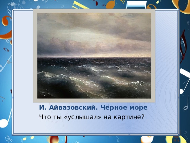 И. Айвазовский. Чёрное море Что ты «услышал» на картине? 