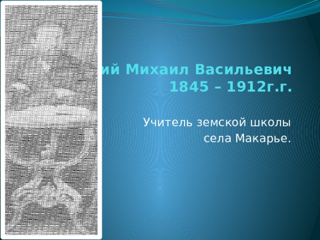 Гонорский Михаил Васильевич  1845 – 1912г.г.   Учитель земской школы села Макарье. 