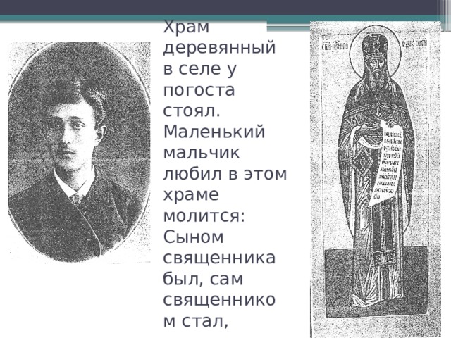 Храм деревянный в селе у погоста стоял.  Маленький мальчик любил в этом храме молится:  Сыном священника был, сам священником стал, 