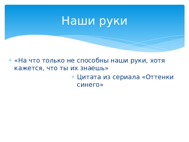 Наши руки «На что только не способны наши руки, хотя кажется, что ты их знаешь» Цитата из сериала «Оттенки синего» 