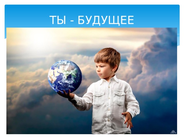 ТЫ - БУДУЩЕЕ 