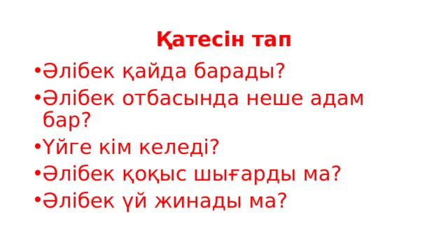 Қатесін тап Әлібек қайда барады? Әлібек отбасында неше адам бар? Үйге кім келеді? Әлібек қоқыс шығарды ма? Әлібек үй жинады ма? 