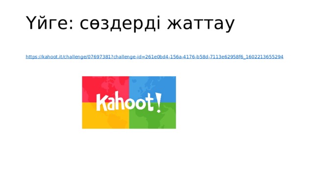 Үйге: сөздерді жаттау https:// kahoot.it/challenge/07697381?challenge-id=261e0bd4-156a-4176-b58d-7113e62958f6_1602213655294 