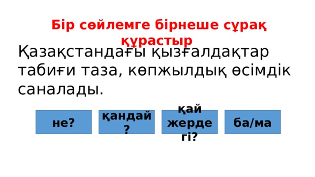 Бір сөйлемге бірнеше сұрақ құрастыр Қазақстандағы қызғалдақтар табиғи таза, көпжылдық өсімдік саналады. не? қандай? қай жердегі? ба/ма 