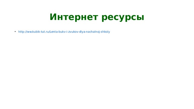 Интернет ресурсы http://ww.kubik-tut.ru/Lenta-bukv-i-zvukov-dlya-nachalnoj-shkoly 