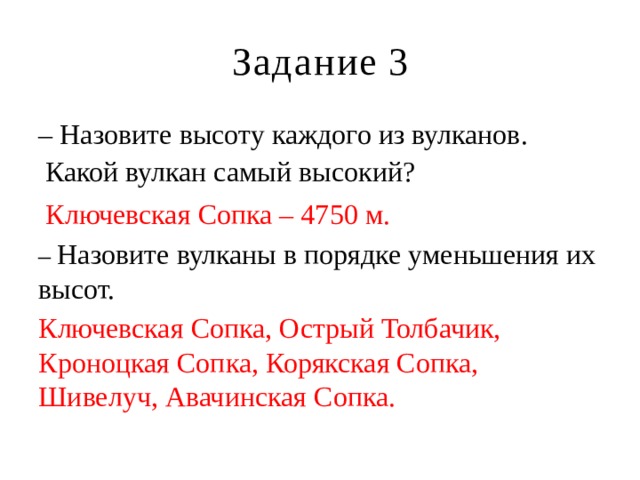 Задание 3 – Назовите высоту каждого из вулканов.  Какой вулкан самый высокий?  Ключевская Сопка – 4750 м. – Назовите вулканы в порядке уменьшения их высот. Ключевская Сопка, Острый Толбачик, Кроноцкая Сопка, Корякская Сопка, Шивелуч, Авачинская Сопка. 