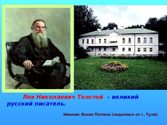 Лев Николаевич Толстой – великий русский писатель.   Имение Ясная Поляна (недалеко от г. Тула) 