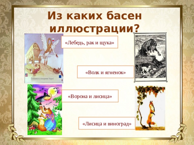 Из каких басен иллюстрации? «Лебедь, рак и щука» «Волк и ягненок» «Ворона и лисица» «Лисица и виноград» 