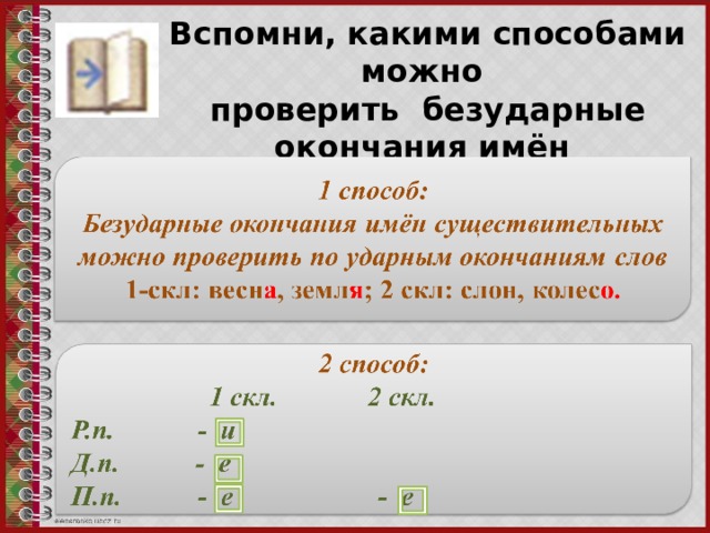 Вспомни, какими способами можно проверить безударные окончания имён существительных 1-го и 2-го склонений. 