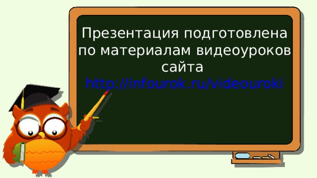 Презентация подготовлена по материалам видеоуроков сайта http://infourok.ru/videouroki 