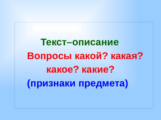   Текст–описание  Вопросы какой? какая?  какое? какие?  (признаки предмета)   