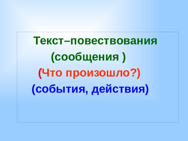  Текст–повествования  (сообщения )  ( Что произошло?)  (события, действия)  