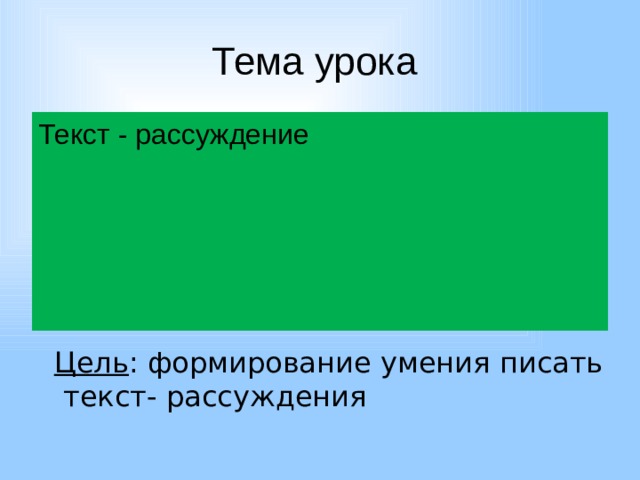 Тема урока Текст - рассуждение Цель : формирование умения писать текст- рассуждения 