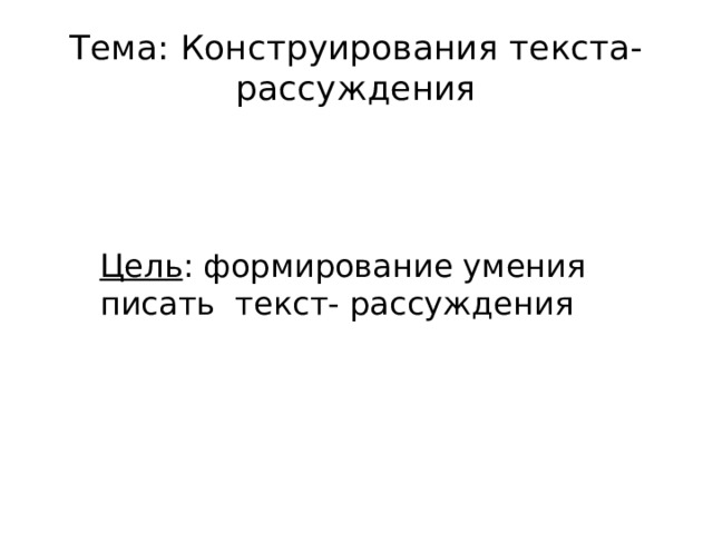 Тема: Конструирования текста-рассуждения Цель : формирование умения писать текст- рассуждения 