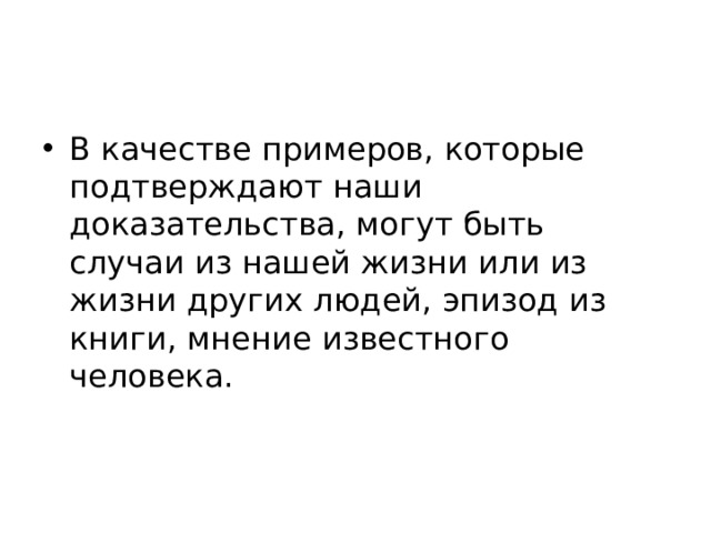 В качестве примеров, которые подтверждают наши доказательства, могут быть случаи из нашей жизни или из жизни других людей, эпизод из книги, мнение известного человека. 