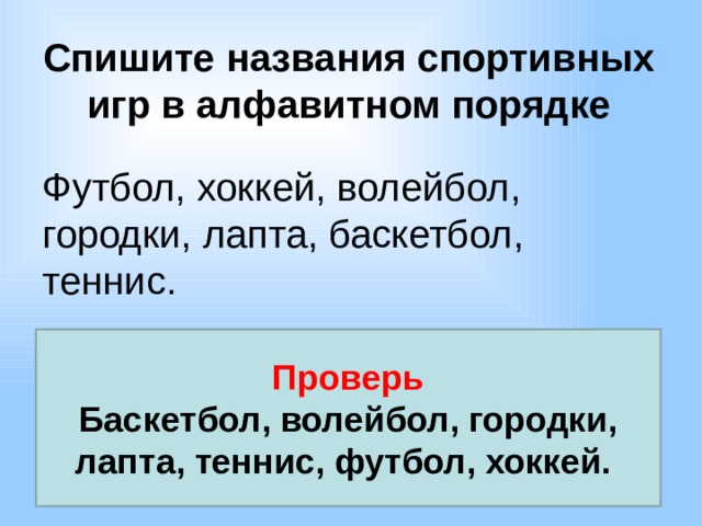 Спишите названия спортивных игр в алфавитном порядке Футбол, хоккей, волейбол, городки, лапта, баскетбол, теннис. Проверь Баскетбол, волейбол, городки, лапта, теннис, футбол, хоккей. 